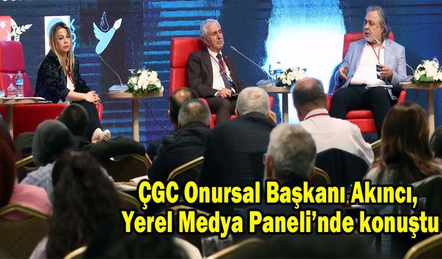 ÇGC Onursal Başkanı Akıncı, Yerel Medya Paneli’nde konuştu