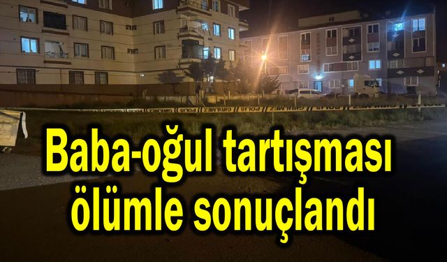 Baba-oğul tartışması ölümle sonuçlandı