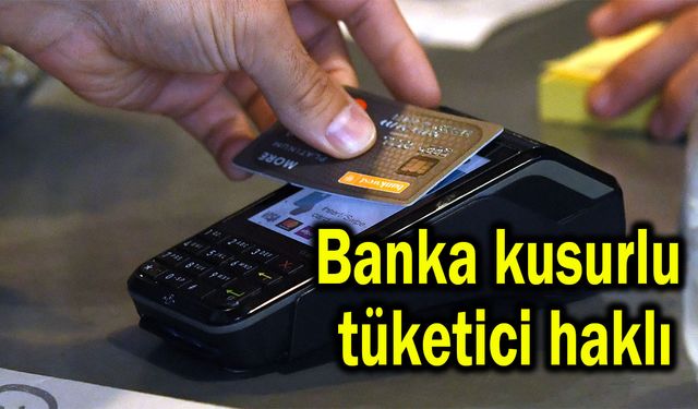 Banka kusurlu tüketici haklı