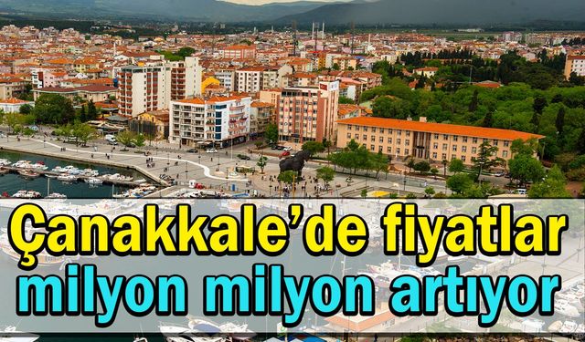 Çanakkale’de fiyatlar milyon milyon artıyor