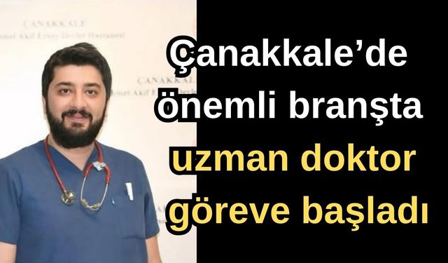 Çanakkale’de önemli branşta uzman doktor göreve başladı
