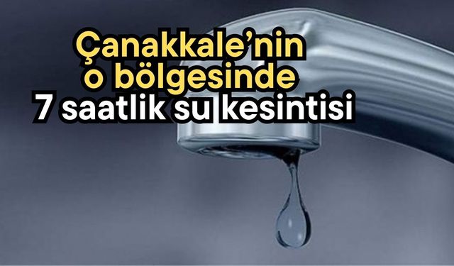 Çanakkale’nin o bölgesinde 7 saatlik su kesintisi