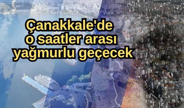 Çanakkale'de  o saatler arası yağmurlu geçecek