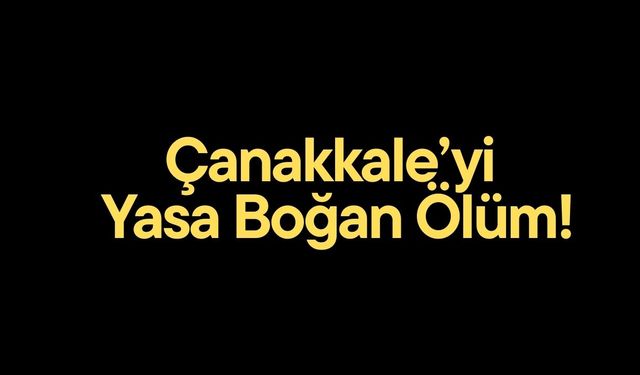 Çanakkale’yi yasa boğan ölüm
