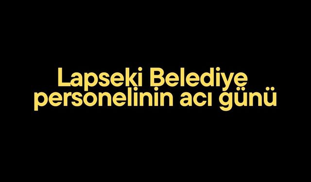 Lapseki Belediye  personelinin acı günü