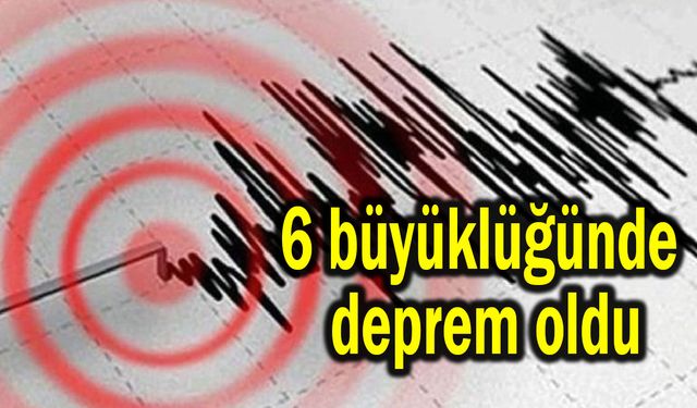 6 büyüklüğündeki deprem oldu