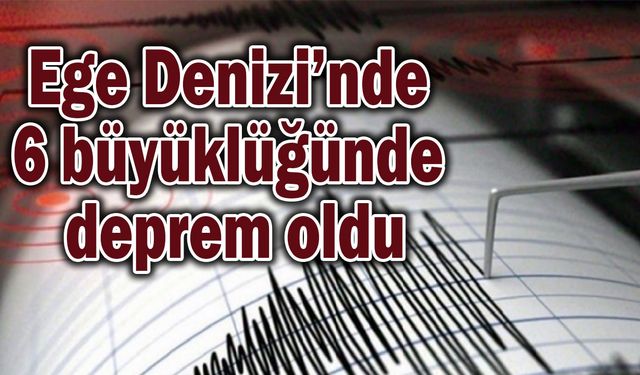 Ege Denizi’nde 6 büyüklüğünde deprem oldu