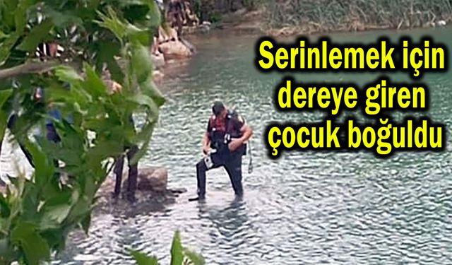 Serinlemek için dereye giren çocuk boğuldu