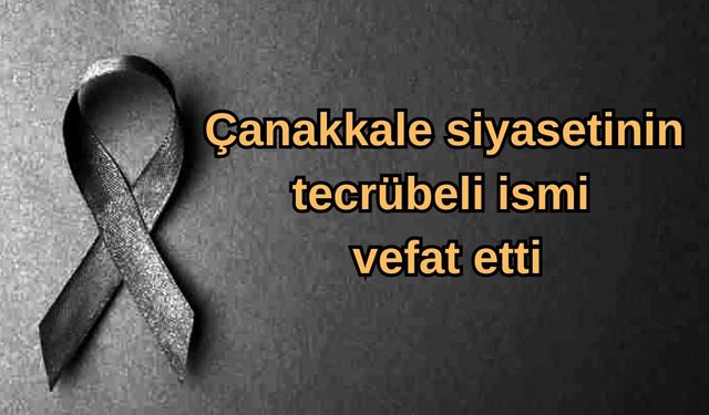 Çanakkale siyasetinin tecrübeli ismi vefat etti