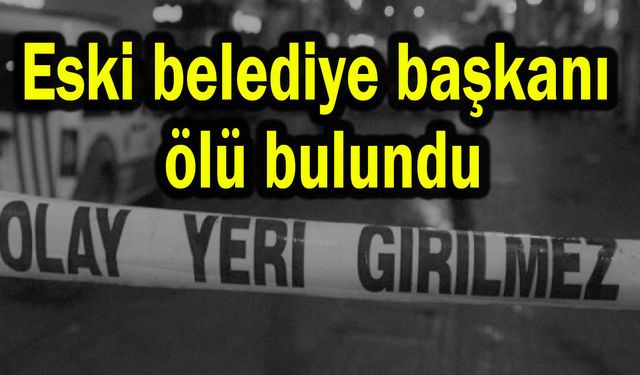 Eski belediye başkanı ölü bulundu
