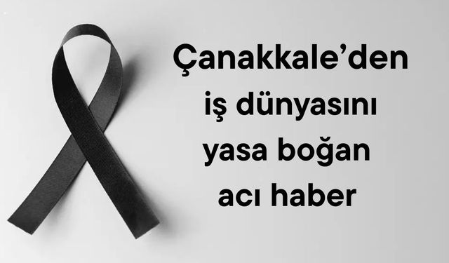Çanakkale’den iş dünyasını yasa boğan acı haber