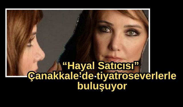 “Hayal Satıcısı” Çanakkale’de tiyatroseverlerle buluşuyor