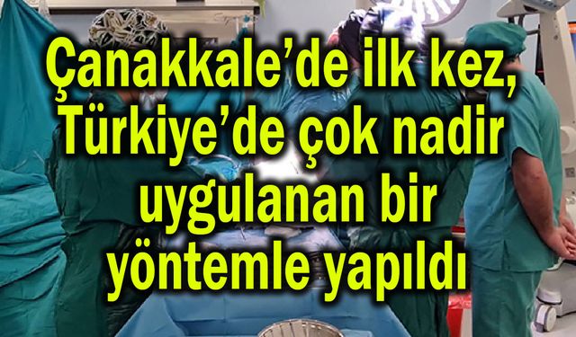 Çanakkale’de ilk kez, Türkiye’de çok nadir uygulanan yöntemle yapıldı