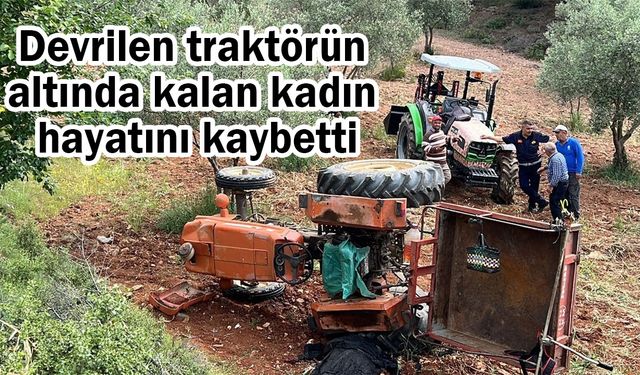 Devrilen traktörün altında kalan kadın hayatını kaybetti