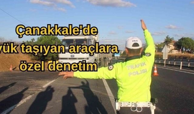 Çanakkale'de yük taşıyan araçlara özel denetim