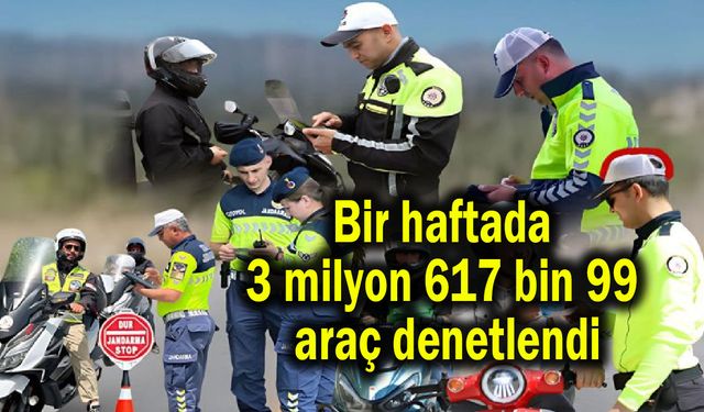 Bir haftada 3 milyon 617 bin 99 araç denetlendi