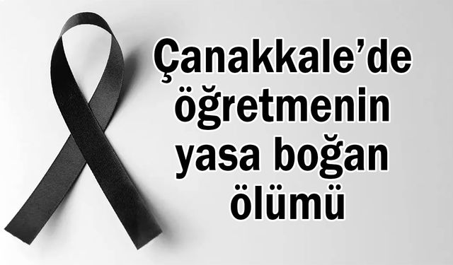 Çanakkale’de öğretmenin yasa boğan ölümü