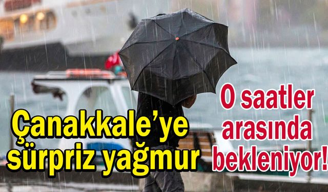 Çanakkale’ye sürpriz yağmur! O saatler arasında bekleniyor