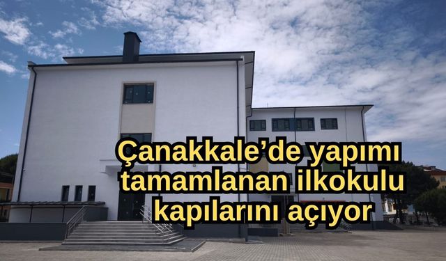 Çanakkale’de yapımı tamamlanan ilkokulu kapılarını açıyor