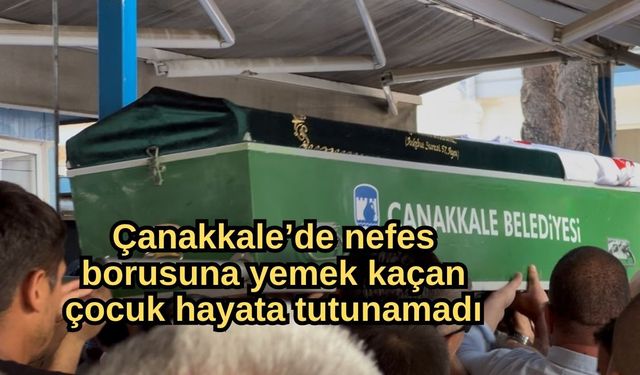 Çanakkale’de nefes borusuna yemek kaçan çocuk hayata tutunamadı