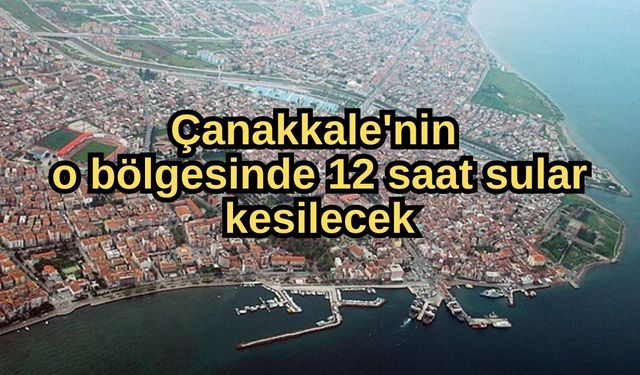 Çanakkale'nin o bölgesinde 12 saat sular kesilecek