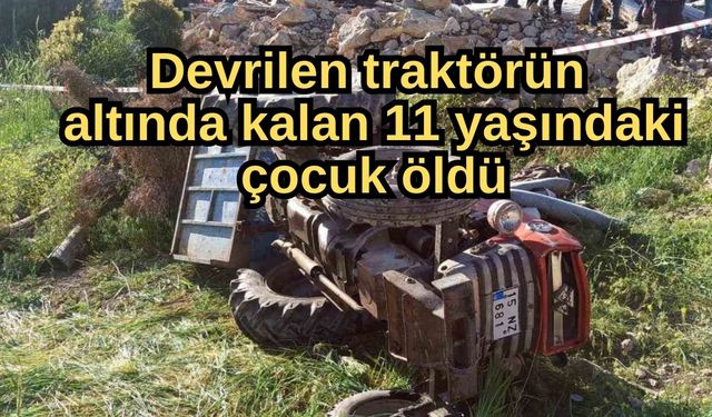 Devrilen traktörün altında kalan 11 yaşındaki çocuk öldü