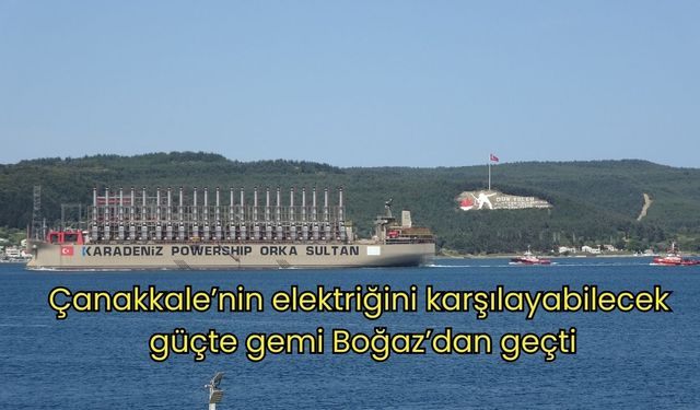 Çanakkale’nin elektriğini karşılayabilecek güçte gemi Boğaz’dan geçti (VİDEO)