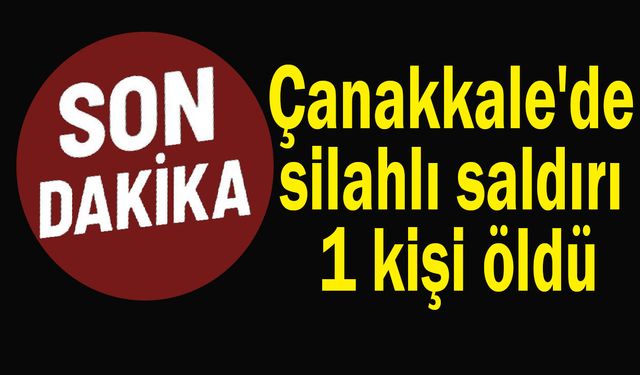 Çanakkale'de silahlı saldırı 1 kişi öldü