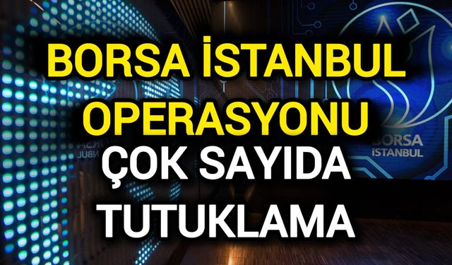 Borsa İstanbul Operasyonu: Çok sayıda tutuklama