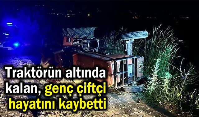 Traktörün altında kalan genç çiftçi hayatını kaybetti