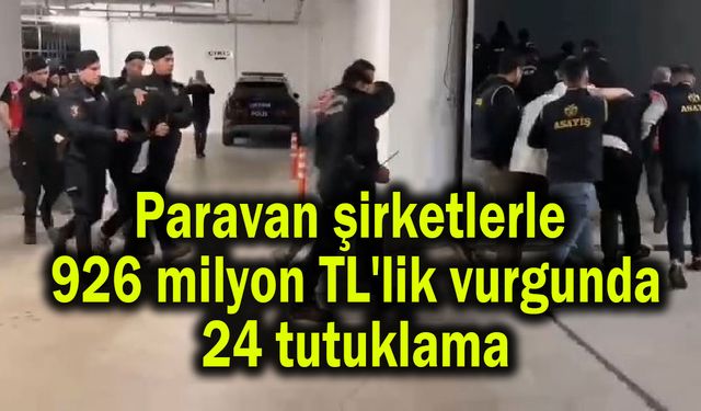 Paravan şirketlerle 926 milyon TL'lik vurgunda 24 tutuklama