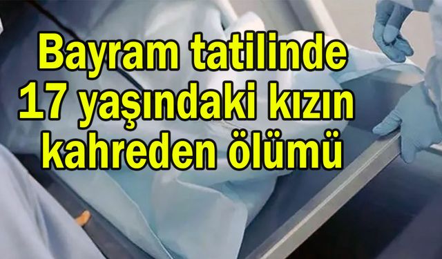 17 yaşındaki kızın kahreden ölümü
