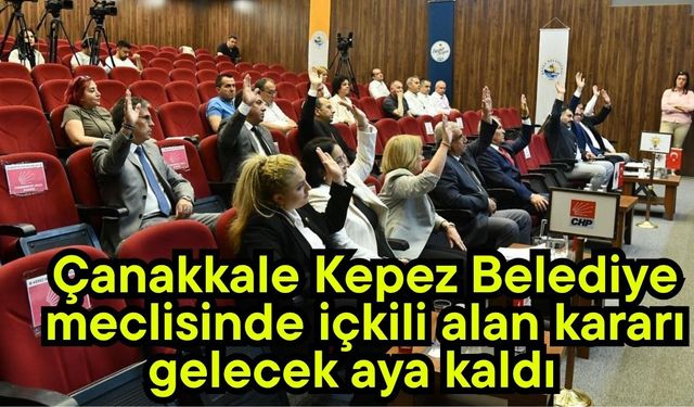 Çanakkale Kepez Belediye meclisinde içkili alan kararı gelecek aya kaldı