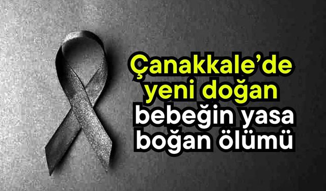 Çanakkale’de yeni doğan bebeğin yasa boğan ölümü
