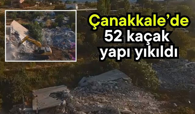 Çanakkale’de 52 kaçak yapı yıkıldı