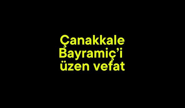 Çanakkale Bayramiç'i üzen vefat!