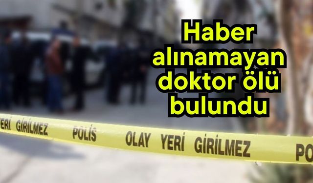 Haber alınamayan doktor ölü bulundu