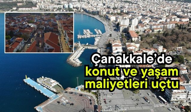 Çanakkale’de konut ve yaşam maliyetleri uçtu