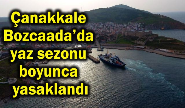 Çanakkale Bozcaada’da yaz sezonu boyunca yasaklandı