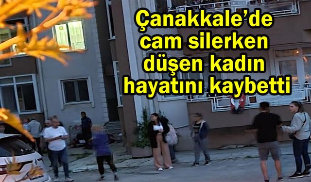 Çanakkale’de cam silerken düşen kadın hayatını kaybetti