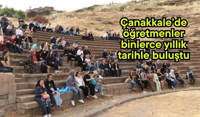 Çanakkale’de öğretmenler binlerce yıllık tarihle buluştu