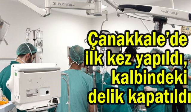 Çanakkale’de ilk kez yapıldı, kalbindeki delik kapatıldı