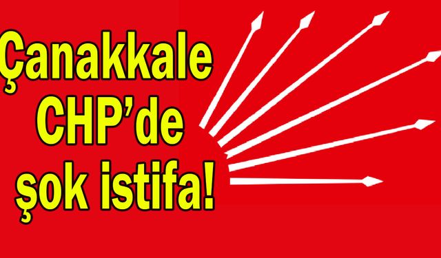Çanakkale CHP’de şok istifa!