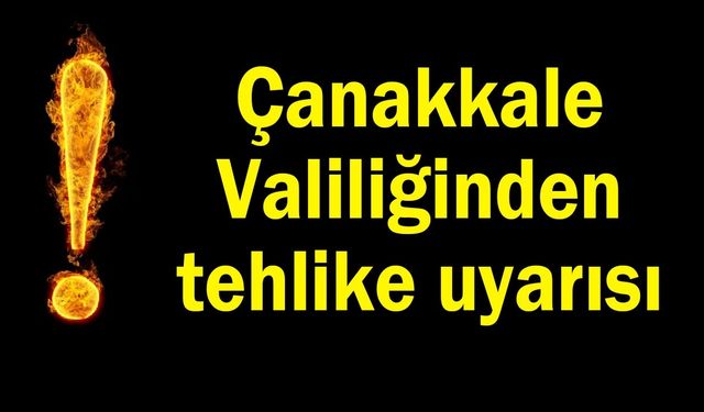 Çanakkale Valiliği’nden tehlike uyarısı!