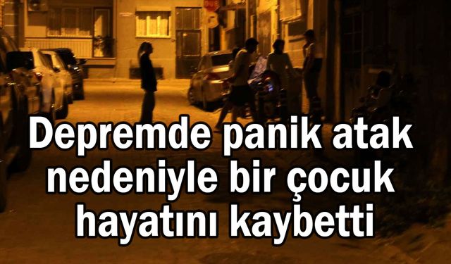 Depremde panik atak nedeniyle bir çocuk hayatını kaybetti