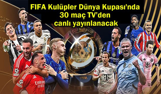 FIFA Kulüpler Dünya Kupası'nda 30 maç TV’den canlı yayınlanacak