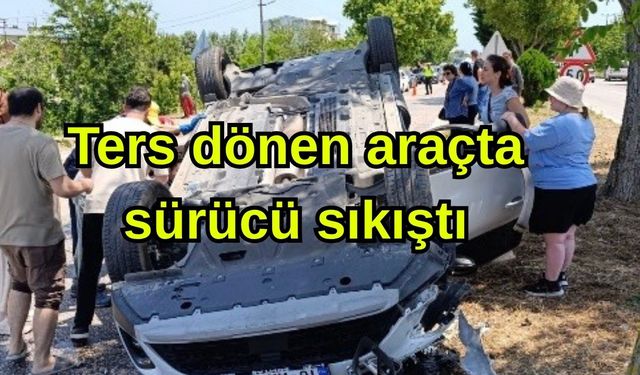 Ters dönen araçta sürücü sıkıştı