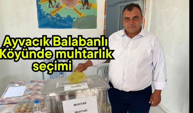 Ayvacık Balabanlı Köyünde muhtarlık seçimi