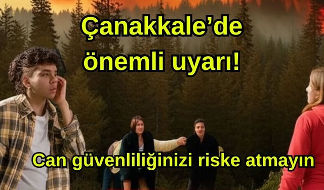 Çanakkale’de önemli uyarı! Can güvenliliğinizi riske atmayın