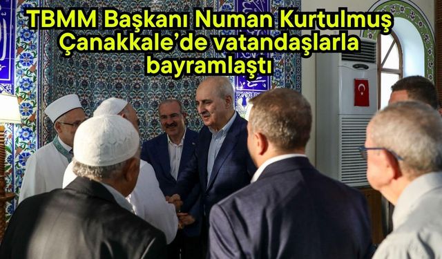 TBMM Başkanı Numan Kurtulmuş Çanakkale’de vatandaşlarla bayramlaştı